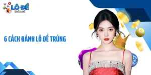 6 Cách Đánh Lô Đề Trúng Giúp Định Hình Nhịp Chơi Ổn Định
