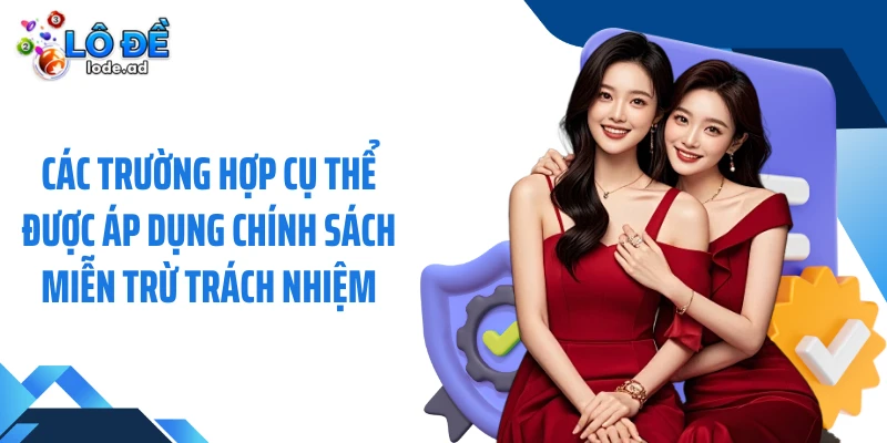 Các trường hợp cụ thể được áp dụng chính sách miễn trừ trách nhiệm