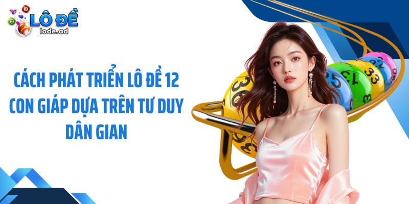 Cách phát triển lô đề 12 con giáp dựa trên tư duy dân gian