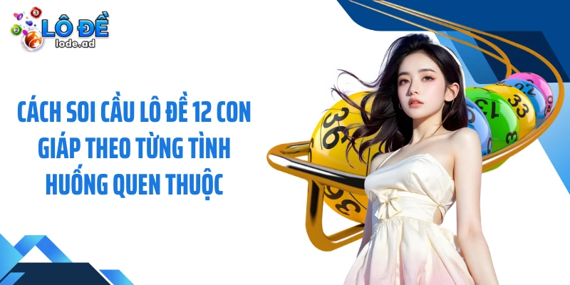Cách soi cầu lô đề 12 con giáp theo từng tình huống quen thuộc