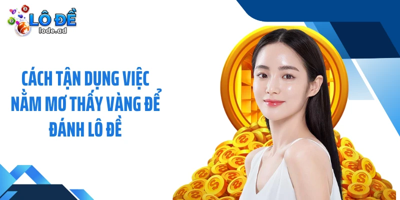 Cách tận dụng việc nằm mơ thấy vàng để đánh lô đề