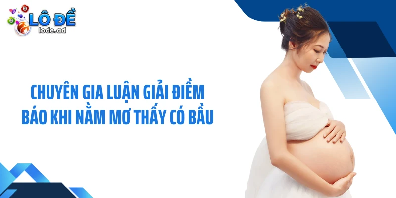 Chuyên gia luận giải điềm báo khi nằm mơ thấy có bầu