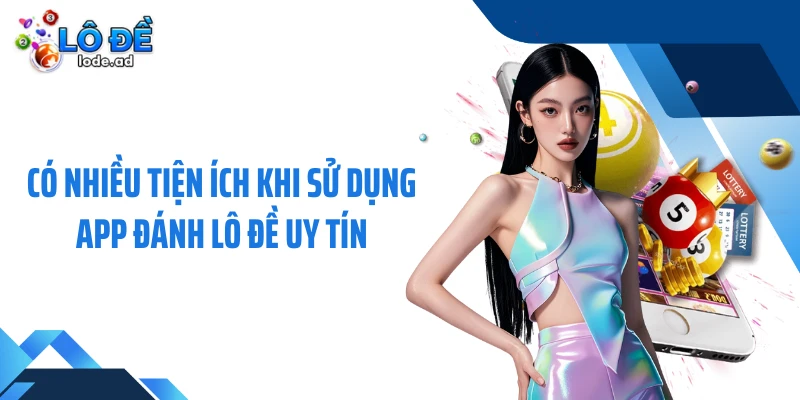 Có nhiều tiện ích khi sử dụng app đánh lô đề uy tín
