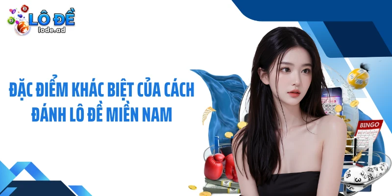 Đặc điểm khác biệt của cách đánh lô đề miền Nam