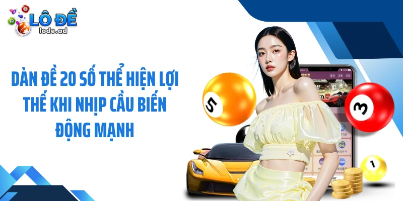 Dàn đề 20 số thể hiện lợi thế khi nhịp cầu biến động mạnh