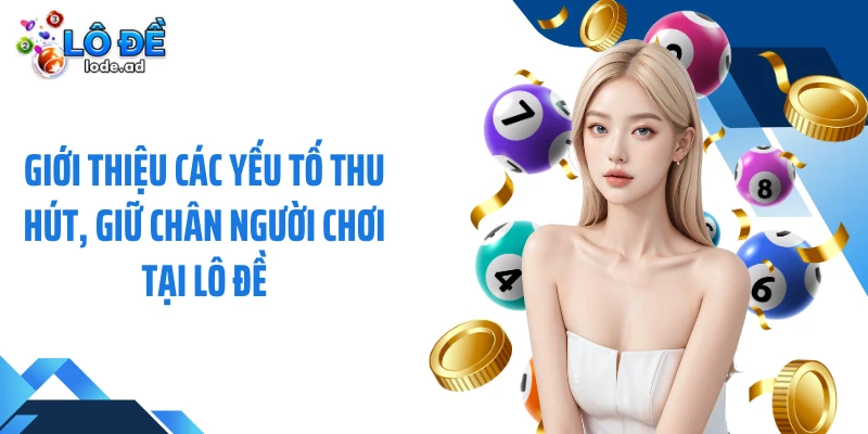 Giới thiệu các yếu tố thu hút, giữ chân người chơi tại Lô đề