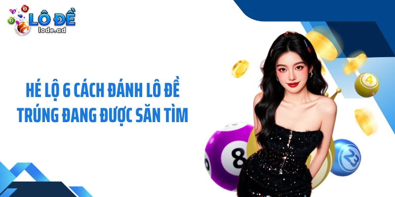 Hé lộ 6 cách đánh lô đề trúng đang được săn tìm