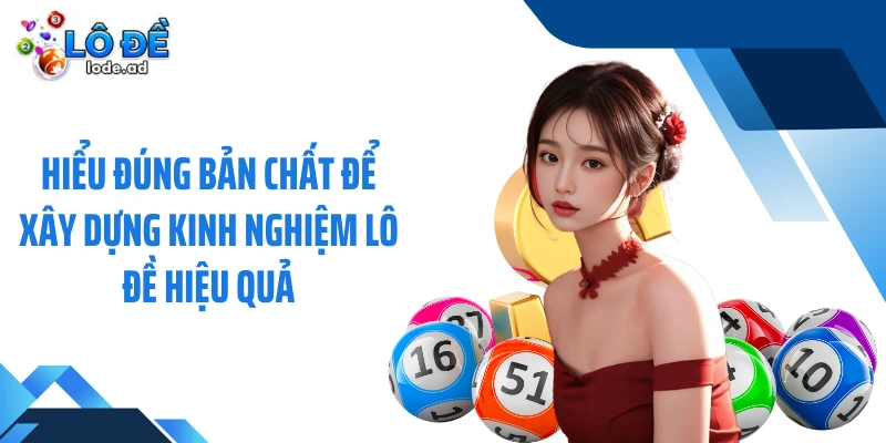 Hiểu đúng bản chất để xây dựng kinh nghiệm lô đề hiệu quả