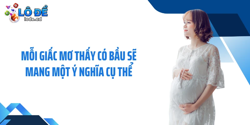 Mỗi giấc mơ thấy có bầu sẽ mang một ý nghĩa cụ thể