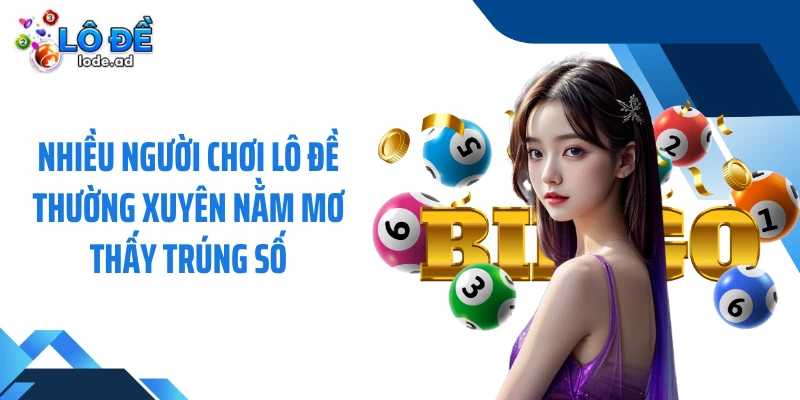 Nhiều người chơi lô đề thường xuyên nằm mơ thấy trúng số