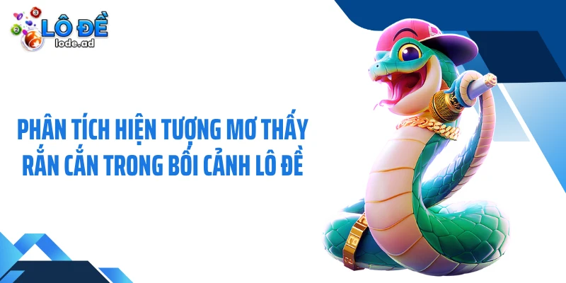 Phân tích hiện tượng mơ thấy rắn cắn trong bối cảnh lô đề