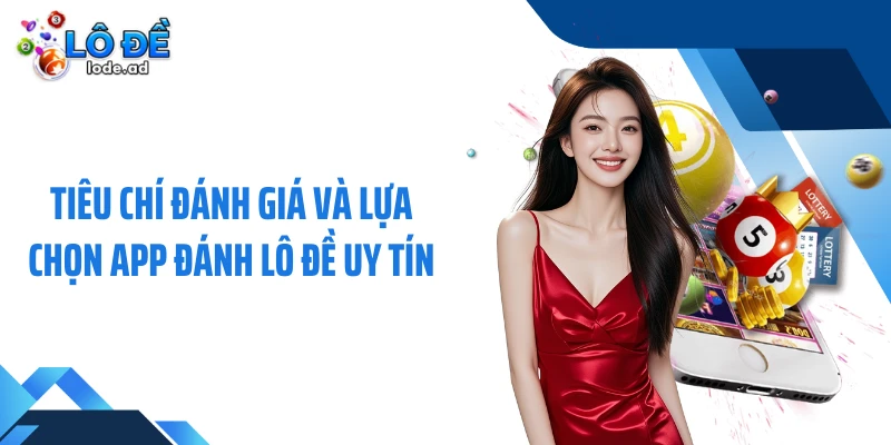 Tiêu chí đánh giá và lựa chọn app đánh lô đề uy tín