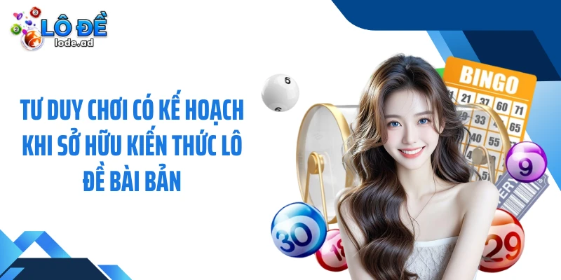 Tư duy chơi có kế hoạch khi sở hữu kiến thức lô đề bài bản